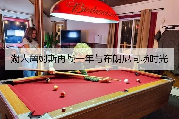 湖人詹姆斯再战一年与布朗尼同场时光