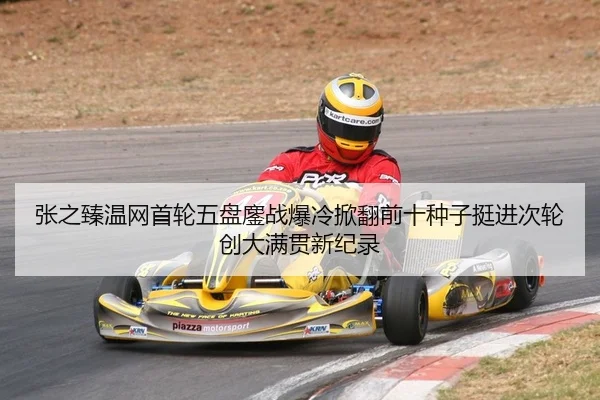 张之臻温网首轮五盘鏖战爆冷掀翻前十种子挺进次轮创大满贯新纪录